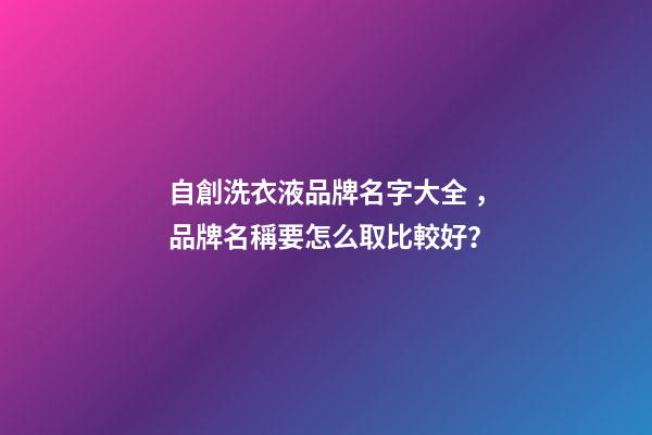 自創洗衣液品牌名字大全，品牌名稱要怎么取比較好？